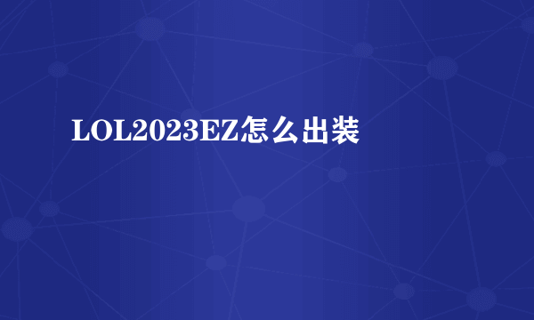 LOL2023EZ怎么出装