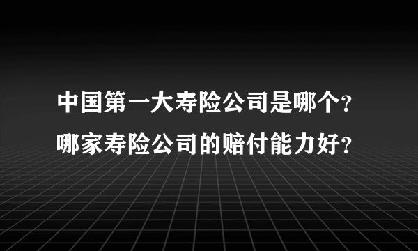 中国第一大寿险公司是哪个？哪家寿险公司的赔付能力好？