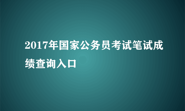 2017年国家公务员考试笔试成绩查询入口