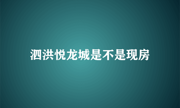 泗洪悦龙城是不是现房