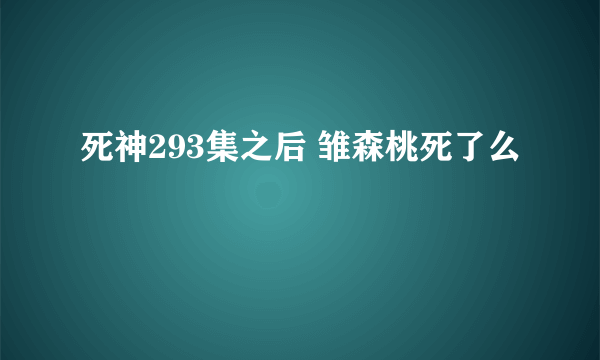 死神293集之后 雏森桃死了么