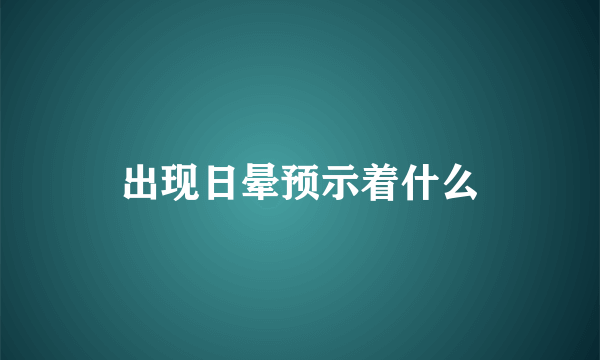 出现日晕预示着什么