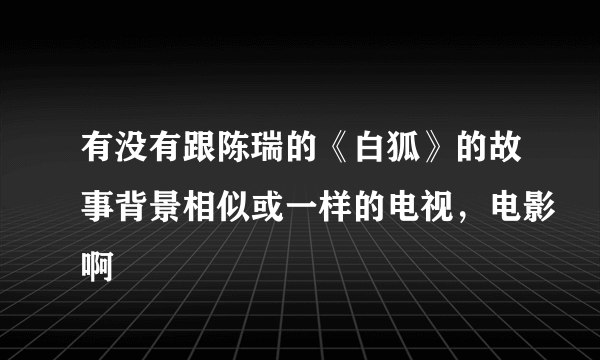 有没有跟陈瑞的《白狐》的故事背景相似或一样的电视，电影啊