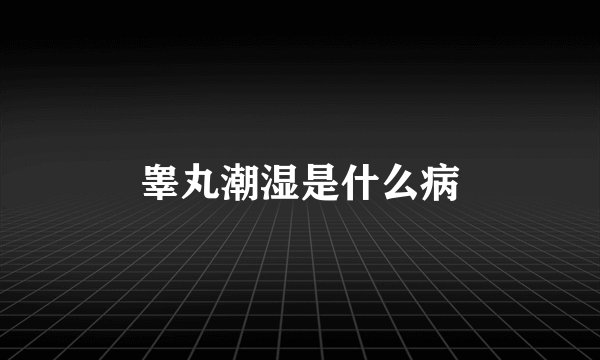 睾丸潮湿是什么病