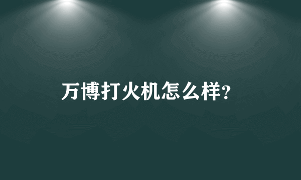 万博打火机怎么样？