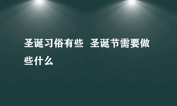 圣诞习俗有些  圣诞节需要做些什么