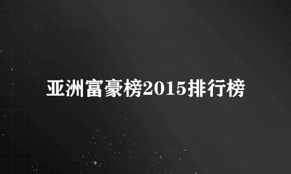 亚洲富豪榜2015排行榜