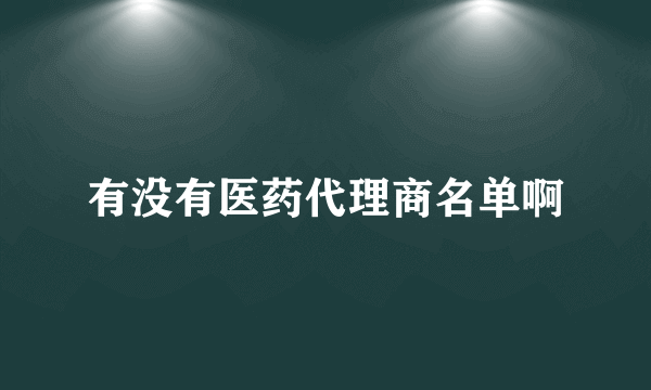 有没有医药代理商名单啊