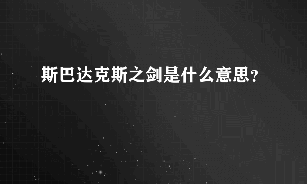 斯巴达克斯之剑是什么意思？