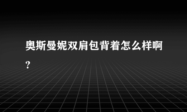 奥斯曼妮双肩包背着怎么样啊？