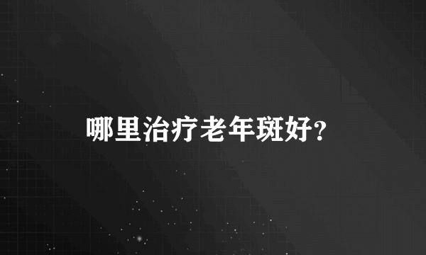 哪里治疗老年斑好？