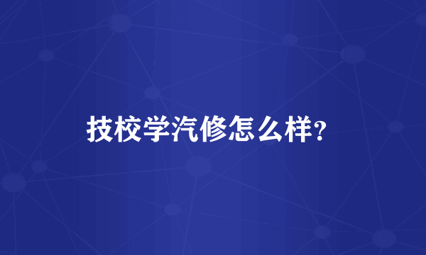 技校学汽修怎么样？