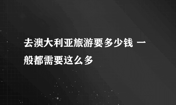 去澳大利亚旅游要多少钱 一般都需要这么多