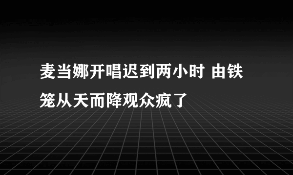 麦当娜开唱迟到两小时 由铁笼从天而降观众疯了