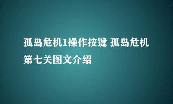 孤岛危机1操作按键 孤岛危机第七关图文介绍