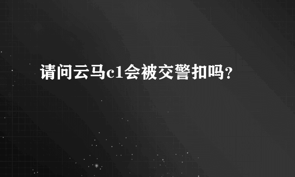 请问云马c1会被交警扣吗？