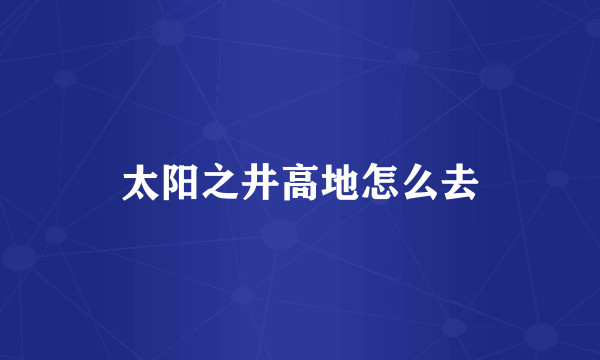 太阳之井高地怎么去