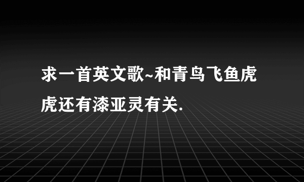 求一首英文歌~和青鸟飞鱼虎虎还有漆亚灵有关.