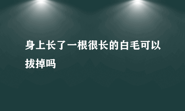 身上长了一根很长的白毛可以拔掉吗