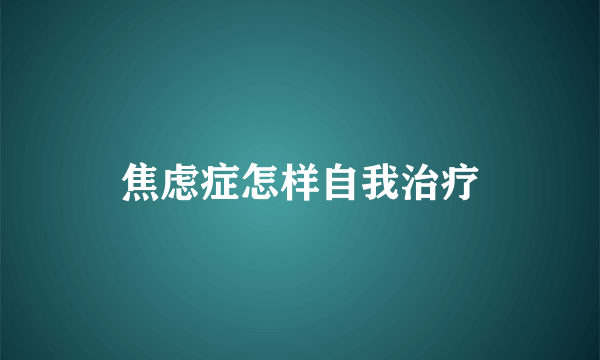 焦虑症怎样自我治疗