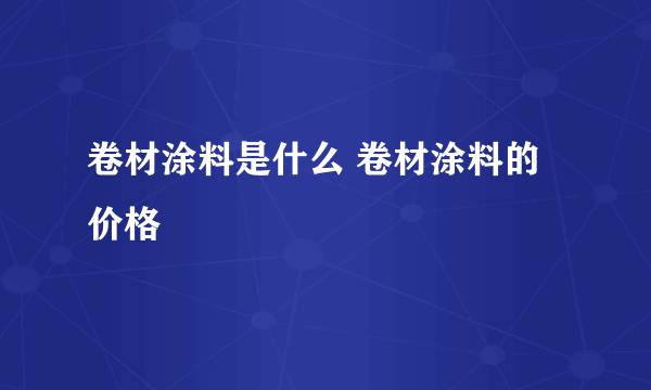 卷材涂料是什么 卷材涂料的价格