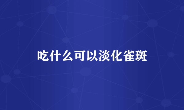 吃什么可以淡化雀斑