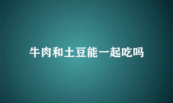 牛肉和土豆能一起吃吗