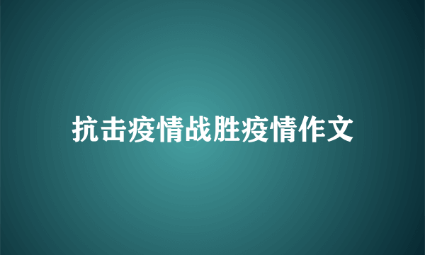 抗击疫情战胜疫情作文