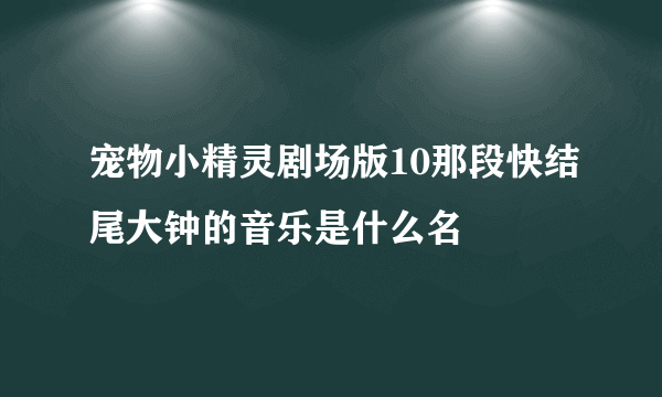 宠物小精灵剧场版10那段快结尾大钟的音乐是什么名