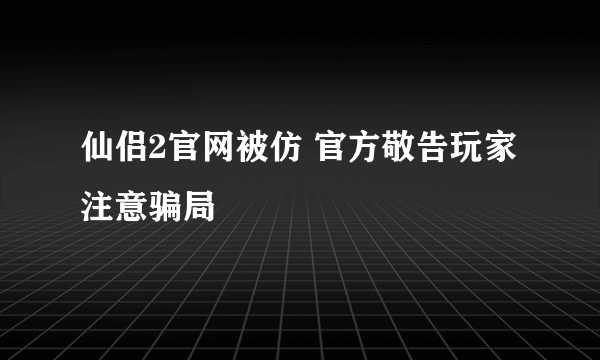 仙侣2官网被仿 官方敬告玩家注意骗局