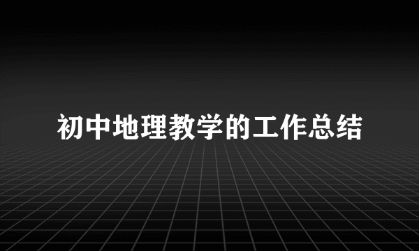 初中地理教学的工作总结