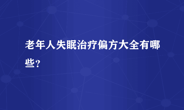 老年人失眠治疗偏方大全有哪些？