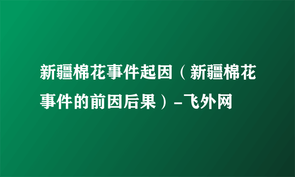 新疆棉花事件起因（新疆棉花事件的前因后果）-飞外网