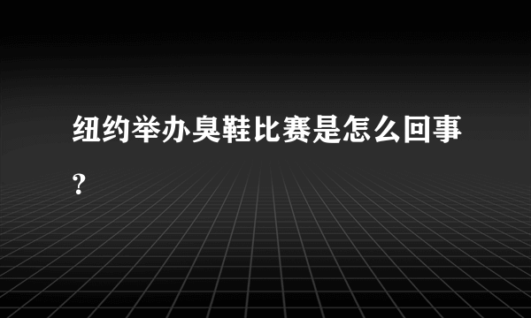 纽约举办臭鞋比赛是怎么回事？