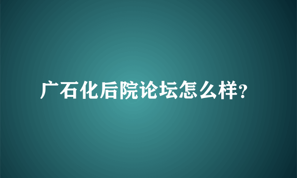 广石化后院论坛怎么样？