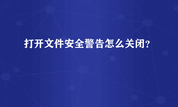 打开文件安全警告怎么关闭？