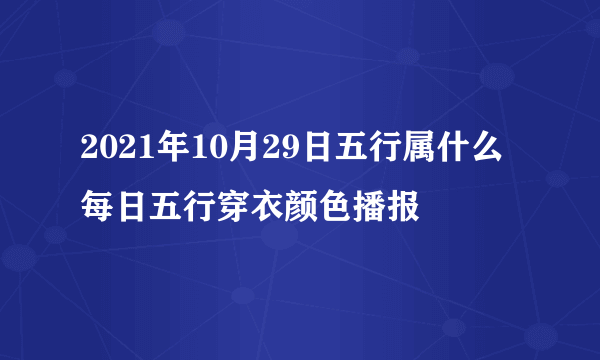 2021年10月29日五行属什么 每日五行穿衣颜色播报