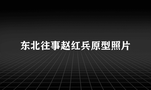 东北往事赵红兵原型照片