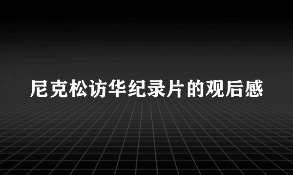 尼克松访华纪录片的观后感