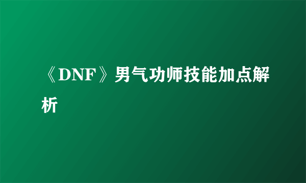 《DNF》男气功师技能加点解析