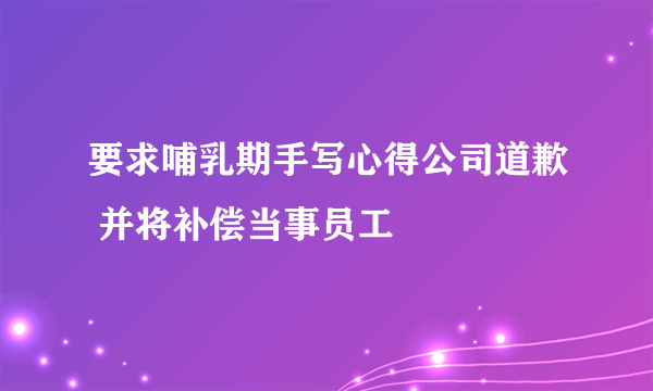 要求哺乳期手写心得公司道歉 并将补偿当事员工