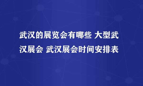 武汉的展览会有哪些 大型武汉展会 武汉展会时间安排表