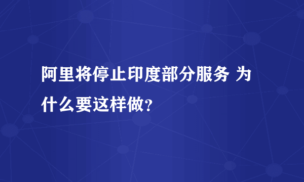 阿里将停止印度部分服务 为什么要这样做？