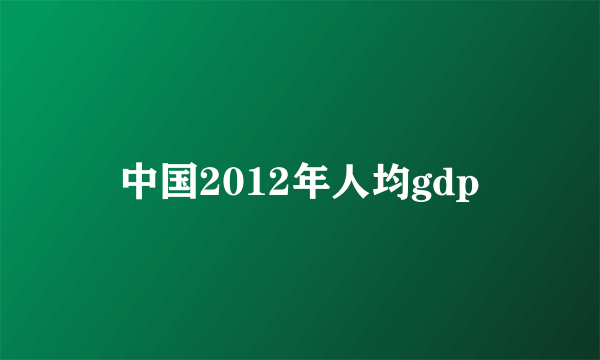 中国2012年人均gdp