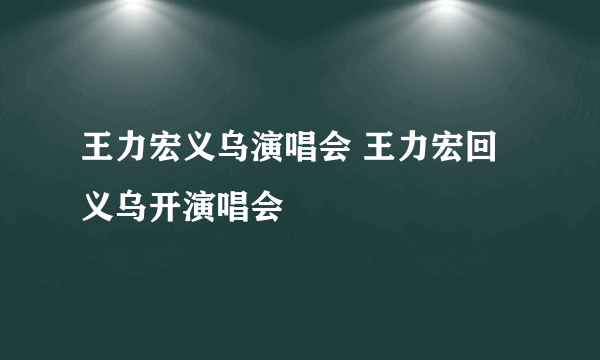 王力宏义乌演唱会 王力宏回义乌开演唱会