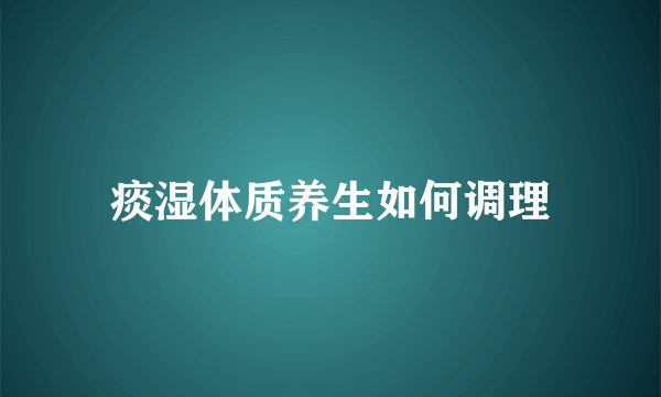 痰湿体质养生如何调理