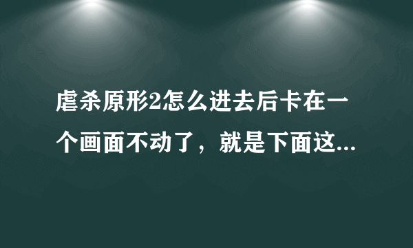 虐杀原形2怎么进去后卡在一个画面不动了，就是下面这个画面，求大虾们指点。