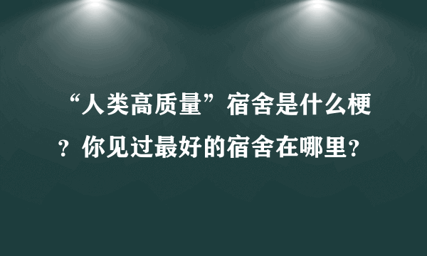 “人类高质量”宿舍是什么梗？你见过最好的宿舍在哪里？