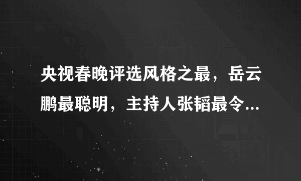 央视春晚评选风格之最，岳云鹏最聪明，主持人张韬最令人惊喜！