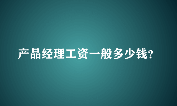 产品经理工资一般多少钱？